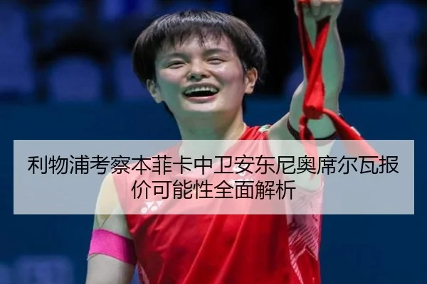 利物浦考察本菲卡中卫安东尼奥席尔瓦报价可能性全面解析