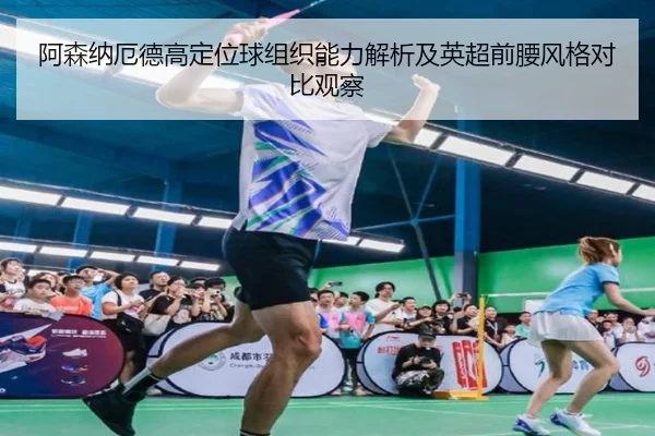 阿森纳厄德高定位球组织能力解析及英超前腰风格对比观察
