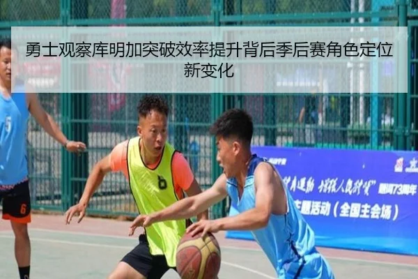 勇士观察库明加突破效率提升背后季后赛角色定位新变化