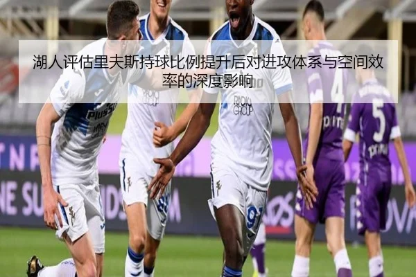 湖人评估里夫斯持球比例提升后对进攻体系与空间效率的深度影响