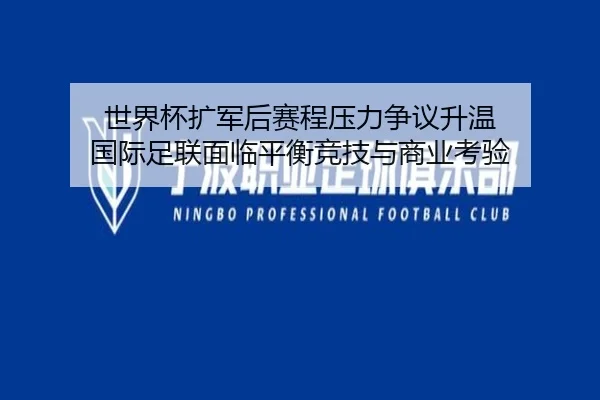 世界杯扩军后赛程压力争议升温 国际足联面临平衡竞技与商业考验