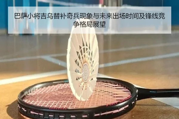 巴萨小将吉乌替补奇兵现象与未来出场时间及锋线竞争格局展望