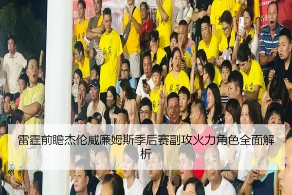 雷霆前瞻杰伦威廉姆斯季后赛副攻火力角色全面解析