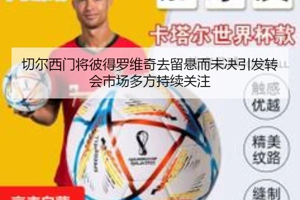 切尔西门将彼得罗维奇去留悬而未决引发转会市场多方持续关注