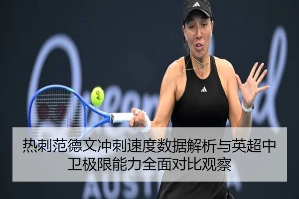 热刺范德文冲刺速度数据解析与英超中卫极限能力全面对比观察