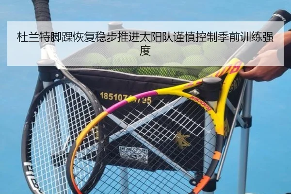 杜兰特脚踝恢复稳步推进太阳队谨慎控制季前训练强度