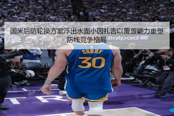 国米后防轮换方案浮出水面小因扎吉以覆盖能力重塑防线竞争格局