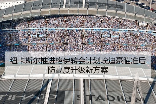 纽卡斯尔推进格伊转会计划埃迪豪瞄准后防高度升级新方案